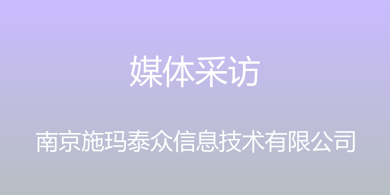 媒体采访 - 南京施玛泰众信息技术有限公司