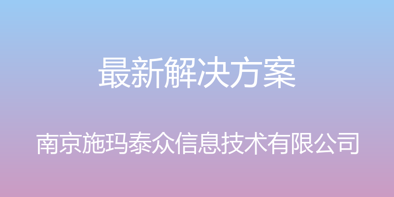 最新解决方案 - 南京施玛泰众信息技术有限公司