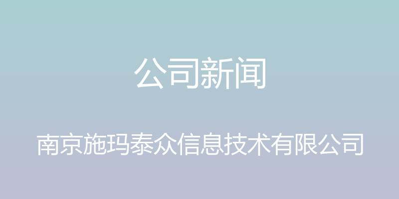 公司新闻 - 南京施玛泰众信息技术有限公司